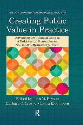 Creating Public Value in Practice: Advancing the Common Good in a Multi-Sector, Shared-Power, No-One-Wholly-In-Charge World - Bryson, John M (Editor), and Crosby, Barbara C (Editor), and Bloomberg, Laura (Editor)