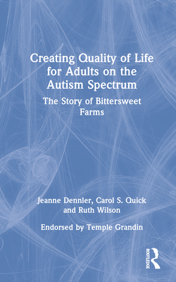 Creating Quality of Life for Adults on the Autism Spectrum: The Story of Bittersweet Farms - Dennler, Jeanne, and Quick, Carol S, and Wilson, Ruth