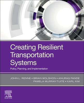 Creating Resilient Transportation Systems: Policy, Planning, and Implementation - Renne, John, and Wolshon, Brian, and Pande, Anurag