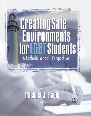 Creating Safe Environments for LGBT Students: A Catholic Schools Perspective - Bayly, Michael (Editor)