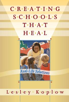 Creating Schools That Heal: Real-Life Solutions - Koplow, Lesley