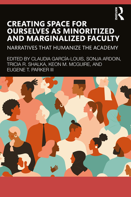 Creating Space for Ourselves as Minoritized and Marginalized Faculty: Narratives that Humanize the Academy - Garca-Louis, Claudia (Editor), and Ardoin, Sonja (Editor), and Shalka, Tricia R (Editor)