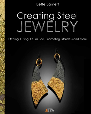 Creating Steel Jewelry: Etching, Fusing, Keum Boo, Enameling, Stainless and More - Barnett, Bette