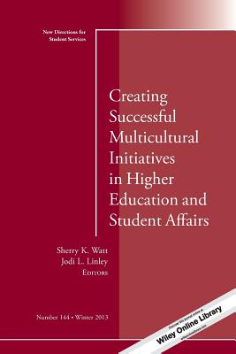 Creating Successful Multicultural Initiatives in Higher Education and Student Affairs: New Directions for Student Services, Number 144 - Watt, Sherry K (Editor), and Linley, Jodi L (Editor)