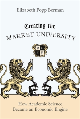 Creating the Market University: How Academic Science Became an Economic Engine - Berman, Elizabeth Popp