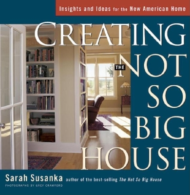 Creating the Not So Big House: Insights and Ideas for the New American Home - Crawford, Grey (Photographer), and Susanka, Sarah