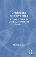 Creating the Reflective Habit: A Practical Guide for Coaches, Mentors and Leaders