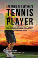 Creating the Ultimate Tennis Player: Learn the Secrets and Tricks Used by the Best Professional Tennis Players and Coaches to Improve Your Athleticism, Conditioning, Nutrition, and Mental Toughness