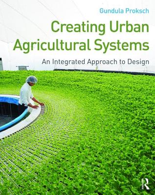 Creating Urban Agricultural Systems: An Integrated Approach to Design - Proksch, Gundula