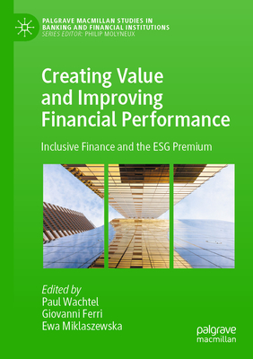 Creating Value and Improving Financial Performance: Inclusive Finance and the ESG Premium - Wachtel, Paul (Editor), and Ferri, Giovanni (Editor), and Miklaszewska, Ewa (Editor)