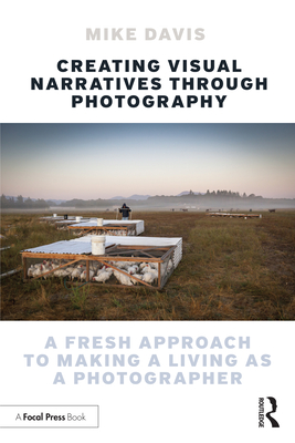 Creating Visual Narratives Through Photography: A Fresh Approach to Making a Living as a Photographer - Davis, Mike