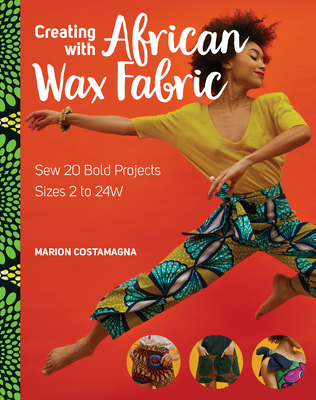 Creating with African Wax Fabric: Sew 20 Bold Projects; Sizes 2 to 24w - Costamagna, Marion