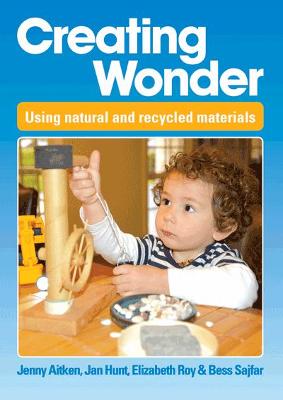 Creating Wonder: Practical Ideas for Using Natural and Recycled Materials - Sajfar, Bess, and Roy, Elizabeth, and Hunt, Jan