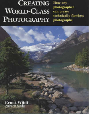 Creating World-Class Photography: How Any Photographer Can Create Technically Flawless Photographs - Wildi, Ernst