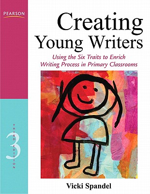 Creating Young Writers: Using the Six Traits to Enrich Writing Process in Primary Classrooms - Spandel, Vicki
