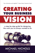 Creating Your Business Vision: A Step-By-Step Guide for Designing the Work You've Always Wanted to Do