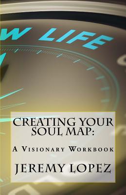 Creating Your Soul Map: A Visionary Workbook - Lopez, Jeremy