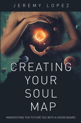 Creating Your Soul Map: Manifesting the Future You with a Vision Board - Lopez, Jeremy