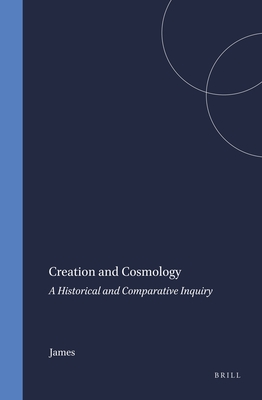 Creation and Cosmology: A Historical and Comparative Inquiry - James