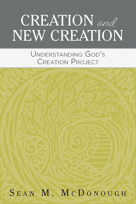 Creation and New Creation: Understanding God's Creation Project - McDonough, Sean M