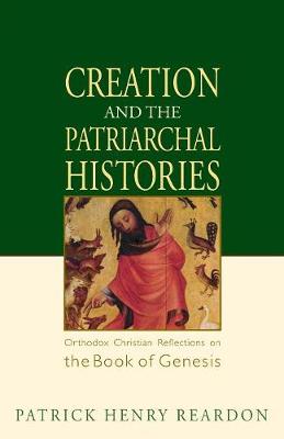 Creation and the Patriarchal Histories: Orthodox Christian Reflections on the Book of Genesis - Reardon, Patrick Henry
