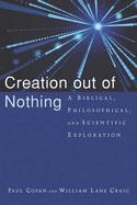 Creation Out of Nothing: A Biblical, Philosophical, and Scientific Exploration