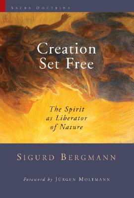 Creation Set Free: The Spirit as Liberator of Nature - Bergmann, Sigurd, and Stott, Douglas (Translated by), and Moltmann, Jurgen (Foreword by)