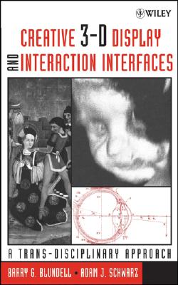 Creative 3-D Display and Interaction Interfaces: A Trans-Disciplinary Approach - Blundell, Barry G, and Schwarz, Adam J