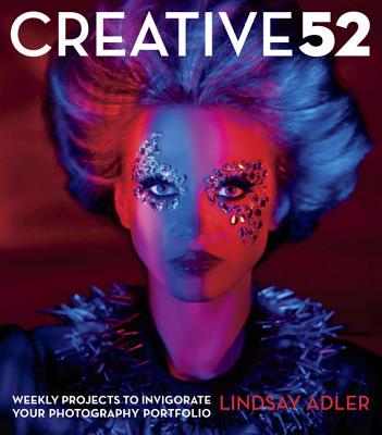 Creative 52: Weekly Projects to Invigorate Your Photography Portfolio - Adler, Lindsay