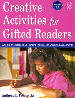 Creative Activities for Gifted Readers Grades 3-6: Dynamic Investigations, Challenging Projects and Energizing Assignments - Fredericks, Anthony D