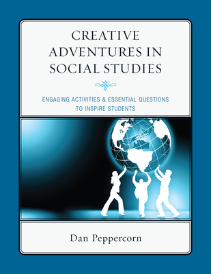 Creative Adventures in Social Studies: Engaging Activities & Essential Questions to Inspire Students - Peppercorn, Daniel R.