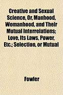 Creative And Sexual Science, Or Manhood, Womanhood And Their Mutual Interrelations V1: Love, Its Laws, Power, Etc.