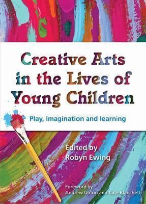 Creative Arts in the Lives of Young Children: Play, imagination and learning - Ewing, Robyn, and Blanchett, Cate (Foreword by), and Upton, Andrew (Foreword by)