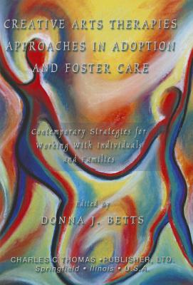 Creative Arts Therapies Approaches in Adoption and Foster Care: Contemporary Strategies for Working with Individuals and Families - Betts, Donna L