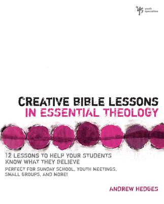 Creative Bible Lessons in Essential Theology: 12 Lessons to Help Your Students Know What They Believe: Perfect for Sunday School, Youth Meetings, Small Groups, and More! - Hedges, Andrew A