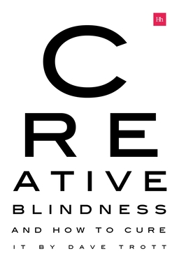 Creative Blindness (And How To Cure It): Real-life stories of remarkable creative vision - Trott, Dave