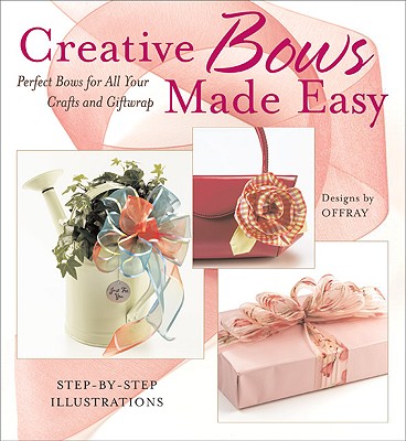 Creative Bows Made Easy: Perfect Bows for All Your Crafts and Giftwrap - Offray, and Creative Publishing International (Editor)