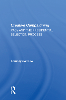 Creative Campaigning: Pacs and the Presidential Selection Process - Corrado, Anthony