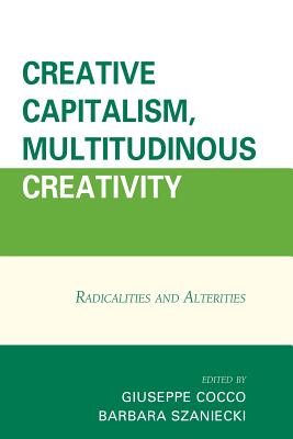 Creative Capitalism, Multitudinous Creativity: Radicalities and Alterities - Cocco, Giuseppe (Editor), and Szaniecki, Barbara (Editor), and Agustn, scar Garca (Contributions by)