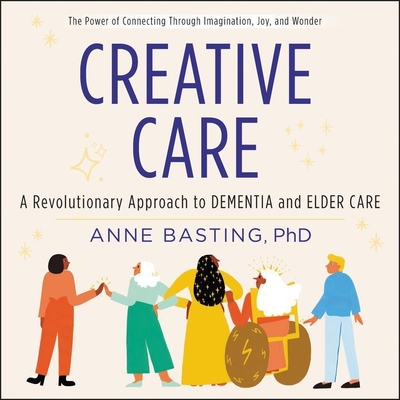 Creative Care: A Revolutionary Approach to Dementia and Elder Care - Basting, Anne (Read by)