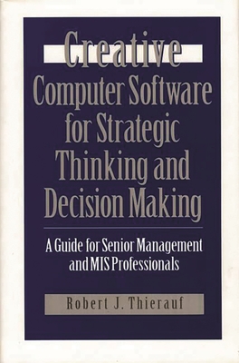 Creative Computer Software for Strategic Thinking and Decision Making: A Guide for Senior Management and MIS Professionals - Thierauf, Robert J