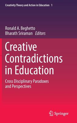 Creative Contradictions in Education: Cross Disciplinary Paradoxes and Perspectives - Beghetto, Ronald A (Editor), and Sriraman, Bharath (Editor)