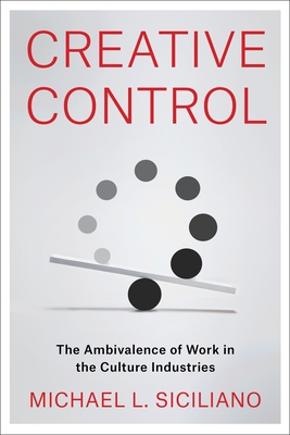 Creative Control: The Ambivalence of Work in the Culture Industries - Siciliano, Michael L