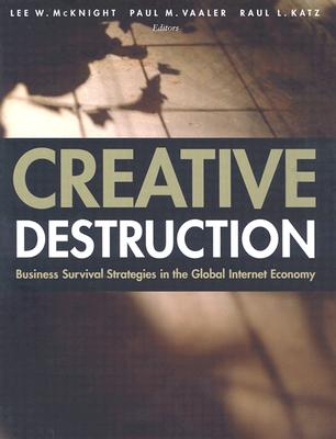Creative Destruction: Business Survival Strategies in the Global Internet Economy - McKnight, Lee W (Editor), and Vaaler, Paul M (Editor), and Katz, Raul L (Editor)