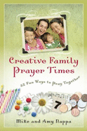 Creative Family Prayer Times: 52 Fun Ways to Pray Together
