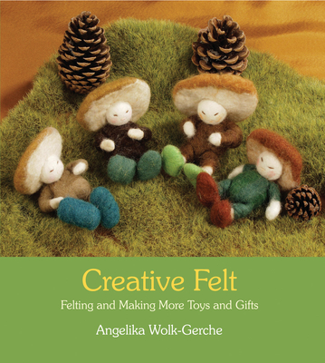 Creative Felt: Felting and Making More Toys and Gifts - Wolk-Gerche, Angelika, and Cardwell, Anna (Translated by)