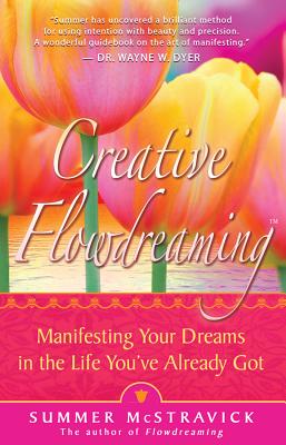 Creative Flowdreaming: Manifesting Your Dreams in the Life You've Already Got - McStravick, Summer