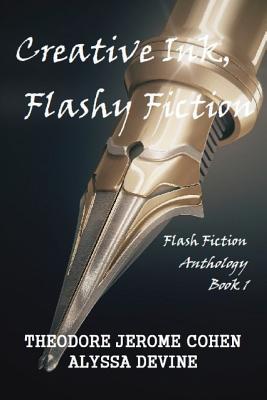 Creative Ink, Flashy Fiction: Flash Fiction Anthology - Book 1 - Devine, Alyssa, and Cohen, Theodore Jerome