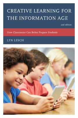 Creative Learning for the Information Age: How Classrooms Can Better Prepare Students - Lesch, Lyn