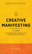 Creative Manifesting: 11 Laws of Manifestation to Amplify Your Intuition and Inner Genius - Channel Infinite Intelligence and Become a Vessel for Cosmic Wisdom (Includes Exercises): 11 Laws of Manifestation to Amplify Your Intuition and Inner Genius...